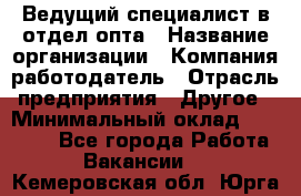 Ведущий специалист в отдел опта › Название организации ­ Компания-работодатель › Отрасль предприятия ­ Другое › Минимальный оклад ­ 42 000 - Все города Работа » Вакансии   . Кемеровская обл.,Юрга г.